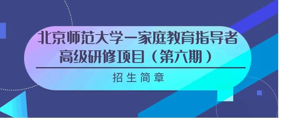 招生|北京师范大学家庭教育指导者高级研修项目（第六期）招生简章